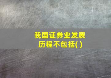 我国证券业发展历程不包括( )